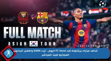 شاهد مباراة برشلونة ضد FC Seoul اليوم.. تردد DAZN وأفضل البدائل المجانية للبث المباشر